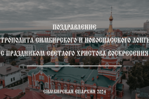 Поздравление Митрополита Симбирского и Новоспасского Лонгина с праздником Пасхи